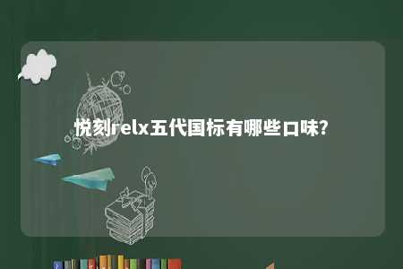 悦刻relx五代国标有哪些口味？ 